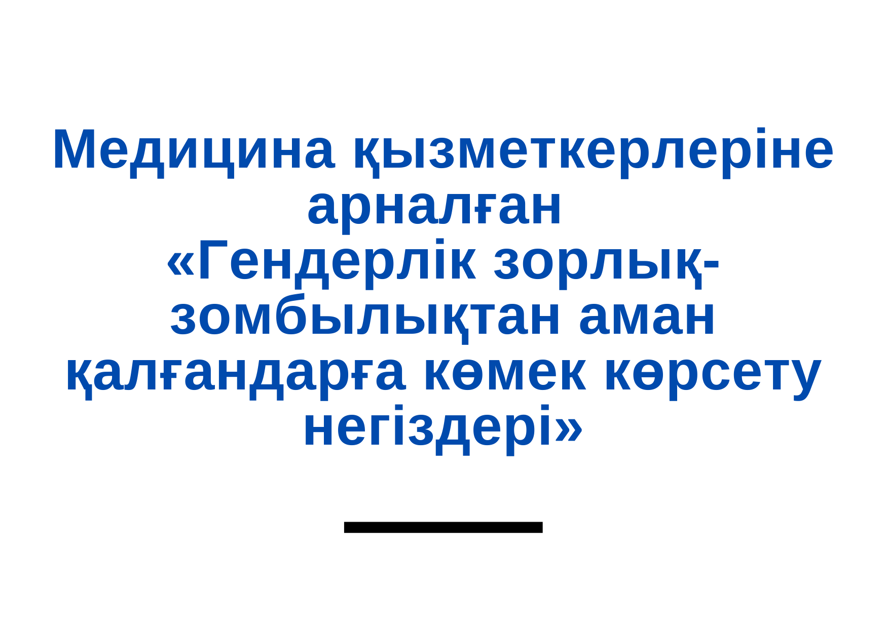 Медицина қызметкерлеріне арналған «Гендерлік зорлық-зомбылықтан аман қалғандарға көмек көрсету негіздері» 